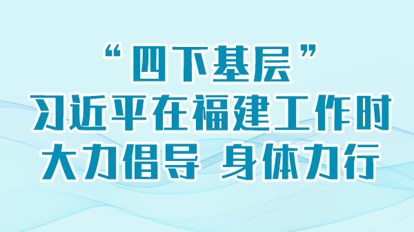学习举行时丨“四下下层”，，，，，，，习近平在福建事情时鼎力大举提倡 身体力行