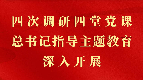 第一视察｜四次调研四堂党课，，，，，，，总书记指导主题教育深入开展